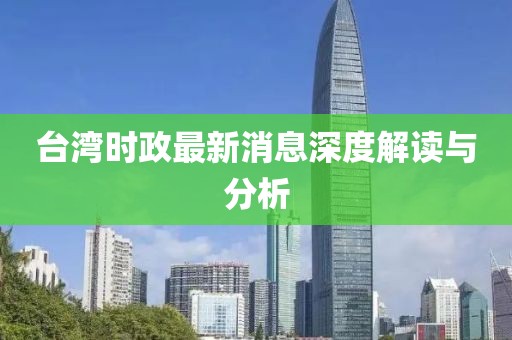 台湾时政最新消息深度解读与分析