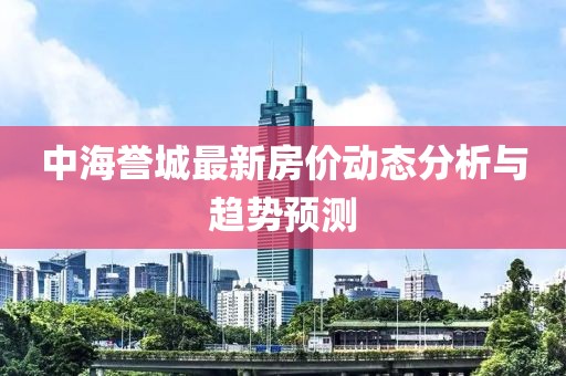 中海誉城最新房价动态分析与趋势预测