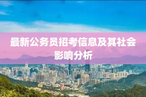 最新公务员招考信息及其社会影响分析