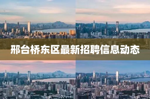 邢台桥东区最新招聘信息动态