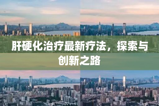 肝硬化治疗最新疗法，探索与创新之路