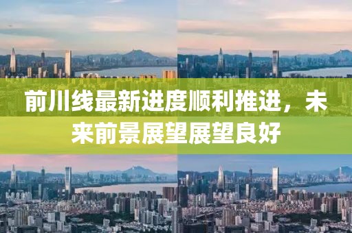 前川线最新进度顺利推进，未来前景展望展望良好