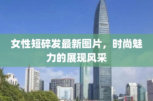 女性短碎发最新图片，时尚魅力的展现风采