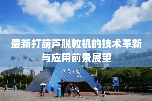 最新打葫芦脱粒机的技术革新与应用前景展望