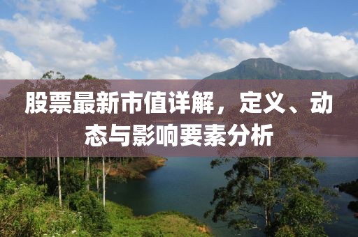 股票最新市值详解，定义、动态与影响要素分析