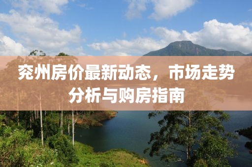 兖州房价最新动态，市场走势分析与购房指南