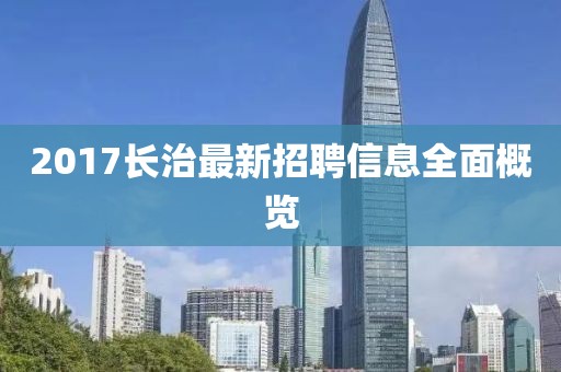 2017长治最新招聘信息全面概览