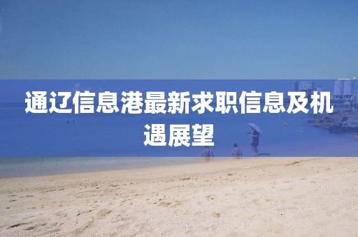 通辽信息港最新求职信息及机遇展望