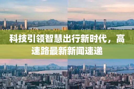 科技引领智慧出行新时代，高速路最新新闻速递