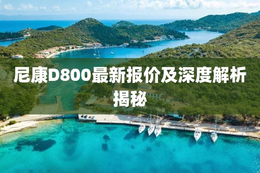 尼康D800最新报价及深度解析揭秘