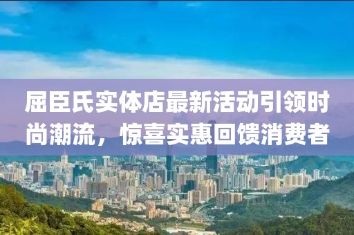 屈臣氏实体店最新活动引领时尚潮流，惊喜实惠回馈消费者
