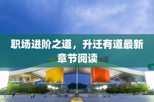 职场进阶之道，升迁有道最新章节阅读