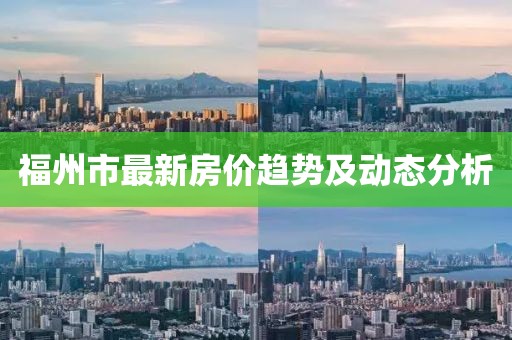 福州市最新房价趋势及动态分析