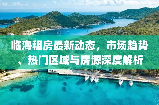 临海租房最新动态，市场趋势、热门区域与房源深度解析