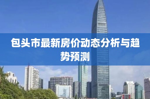 包头市最新房价动态分析与趋势预测