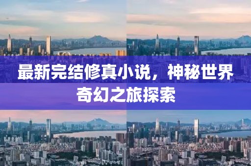 最新完结修真小说，神秘世界奇幻之旅探索