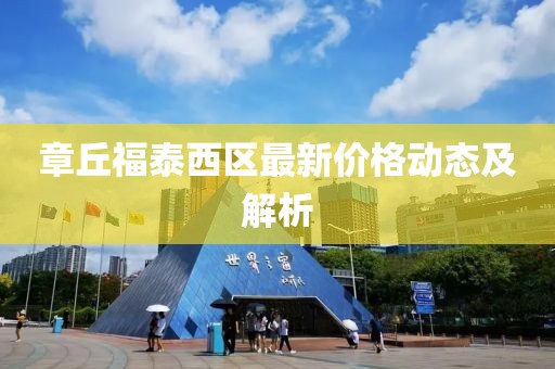 章丘福泰西区最新价格动态及解析
