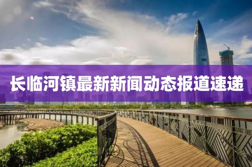 长临河镇最新新闻动态报道速递