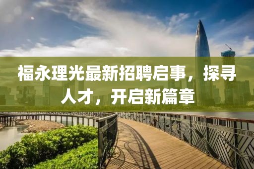 福永理光最新招聘启事，探寻人才，开启新篇章