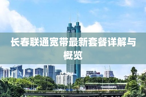 长春联通宽带最新套餐详解与概览