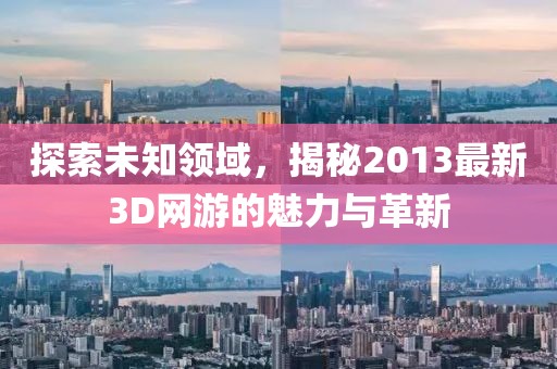 探索未知领域，揭秘2013最新3D网游的魅力与革新