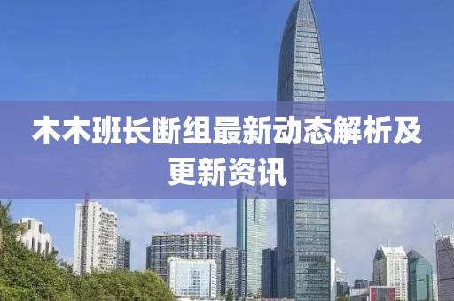 木木班长断组最新动态解析及更新资讯
