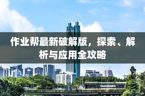 作业帮最新破解版，探索、解析与应用全攻略