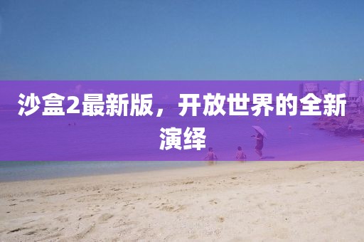 沙盒2最新版，开放世界的全新演绎