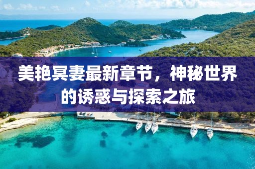 美艳冥妻最新章节，神秘世界的诱惑与探索之旅