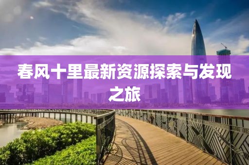 春风十里最新资源探索与发现之旅