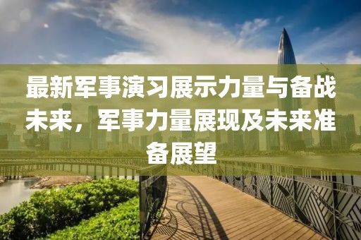 最新军事演习展示力量与备战未来，军事力量展现及未来准备展望