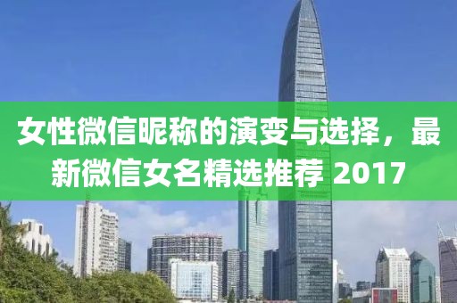 女性微信昵称的演变与选择，最新微信女名精选推荐 2017