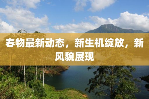 春物最新动态，新生机绽放，新风貌展现