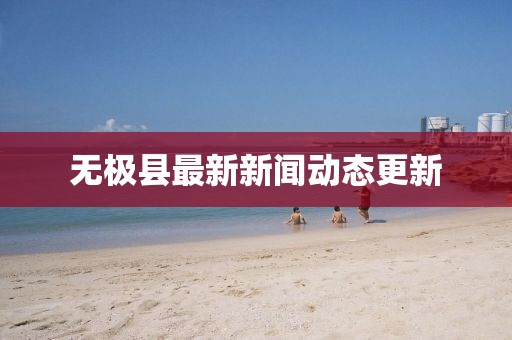 无极县最新新闻动态更新