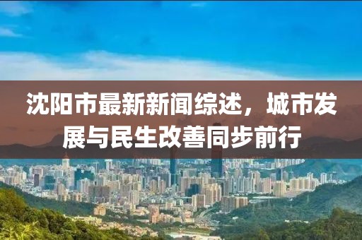 沈阳市最新新闻综述，城市发展与民生改善同步前行