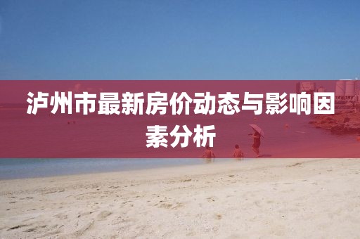 泸州市最新房价动态与影响因素分析