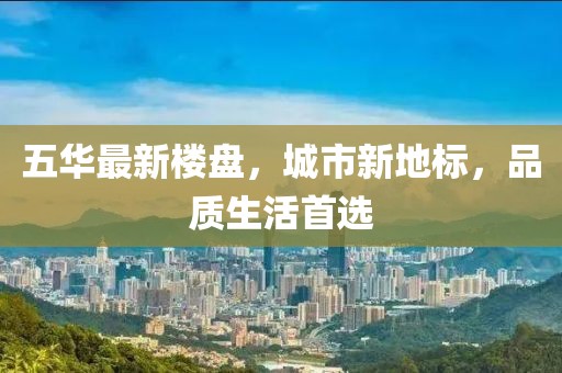 五华最新楼盘，城市新地标，品质生活首选