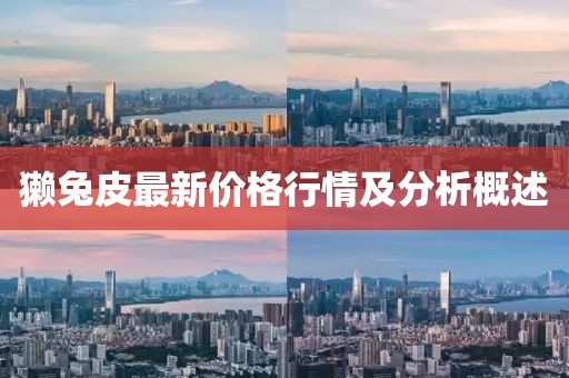 獭兔皮最新价格行情及分析概述