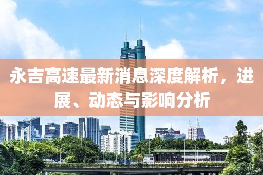 永吉高速最新消息深度解析，进展、动态与影响分析