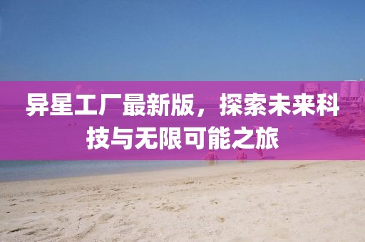 异星工厂最新版，探索未来科技与无限可能之旅