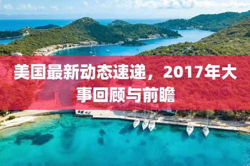 美国最新动态速递，2017年大事回顾与前瞻