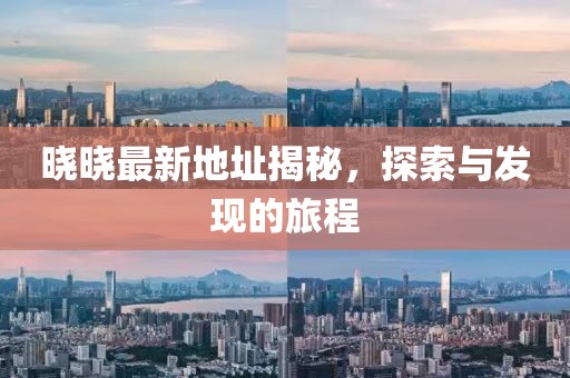 晓晓最新地址揭秘，探索与发现的旅程