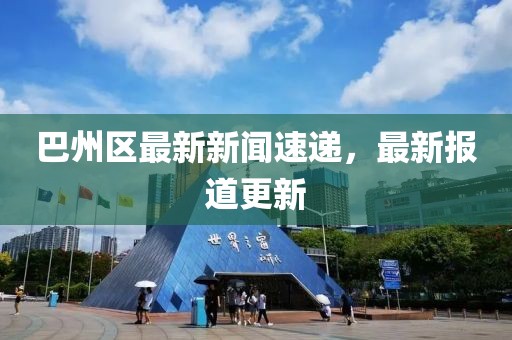 巴州区最新新闻速递，最新报道更新