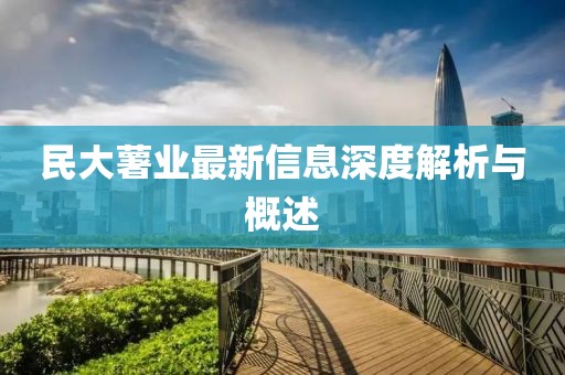 民大薯业最新信息深度解析与概述