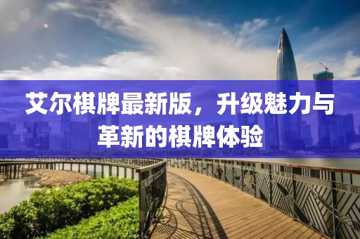 艾尔棋牌最新版，升级魅力与革新的棋牌体验