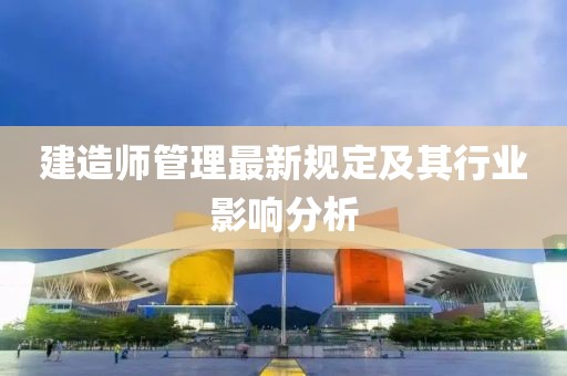 建造师管理最新规定及其行业影响分析