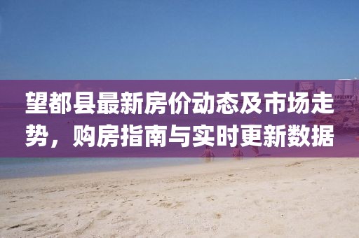 望都县最新房价动态及市场走势，购房指南与实时更新数据