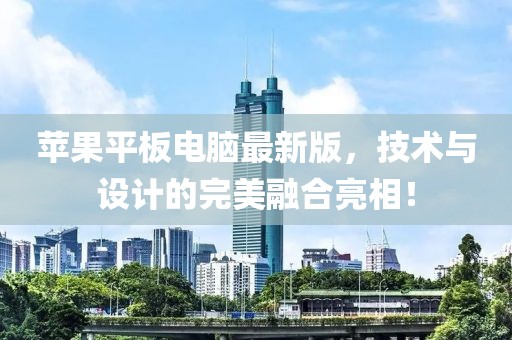 苹果平板电脑最新版，技术与设计的完美融合亮相！