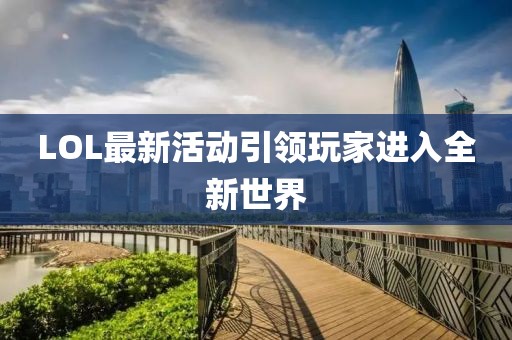 LOL最新活动引领玩家进入全新世界