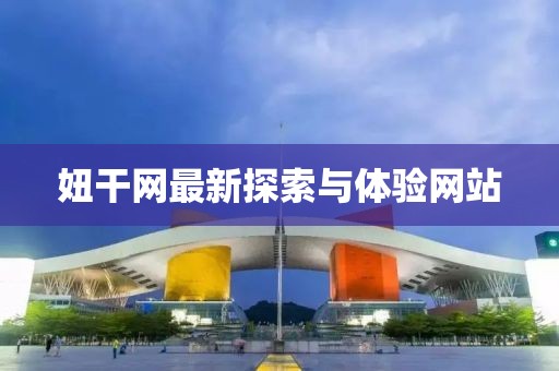 妞干网最新探索与体验网站
